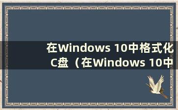 在Windows 10中格式化C盘（在Windows 10中格式化C盘）